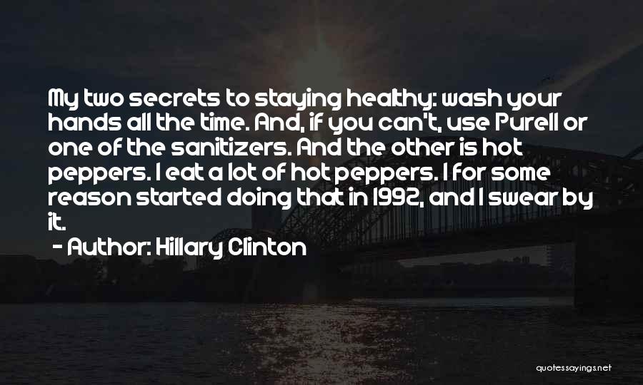 Hillary Clinton Quotes: My Two Secrets To Staying Healthy: Wash Your Hands All The Time. And, If You Can't, Use Purell Or One