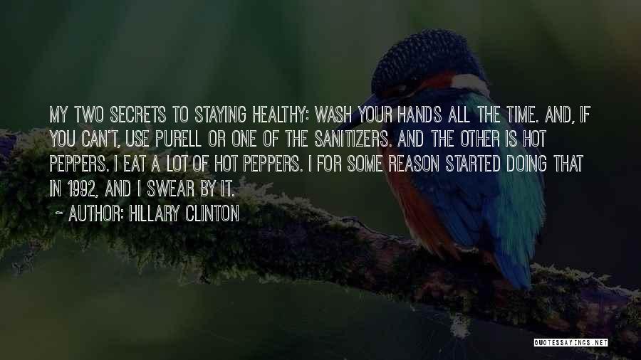 Hillary Clinton Quotes: My Two Secrets To Staying Healthy: Wash Your Hands All The Time. And, If You Can't, Use Purell Or One