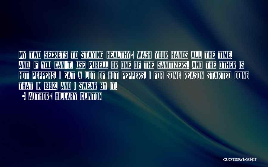 Hillary Clinton Quotes: My Two Secrets To Staying Healthy: Wash Your Hands All The Time. And, If You Can't, Use Purell Or One