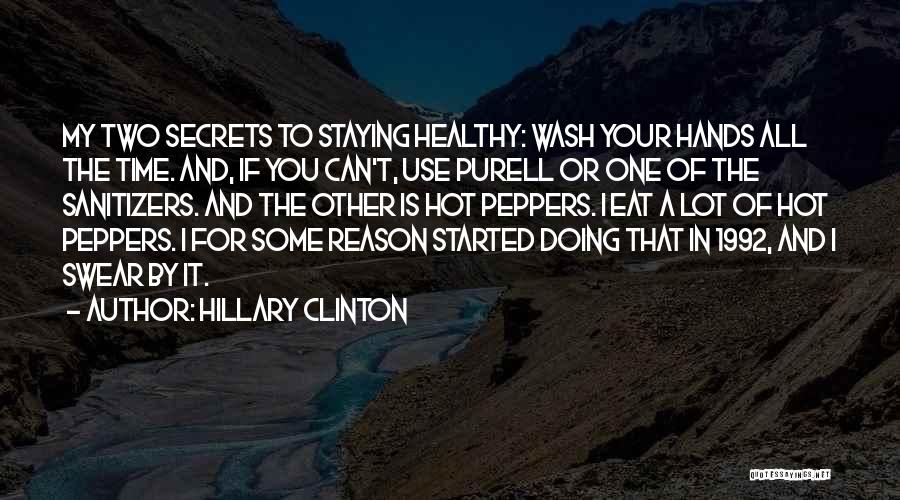 Hillary Clinton Quotes: My Two Secrets To Staying Healthy: Wash Your Hands All The Time. And, If You Can't, Use Purell Or One