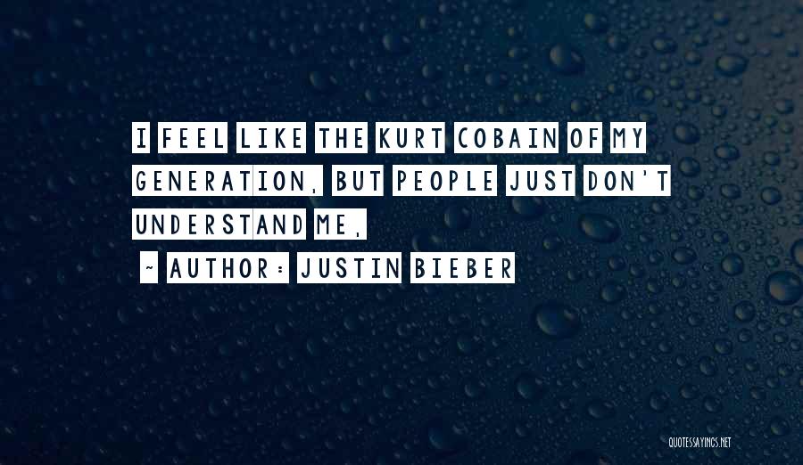 Justin Bieber Quotes: I Feel Like The Kurt Cobain Of My Generation, But People Just Don't Understand Me,