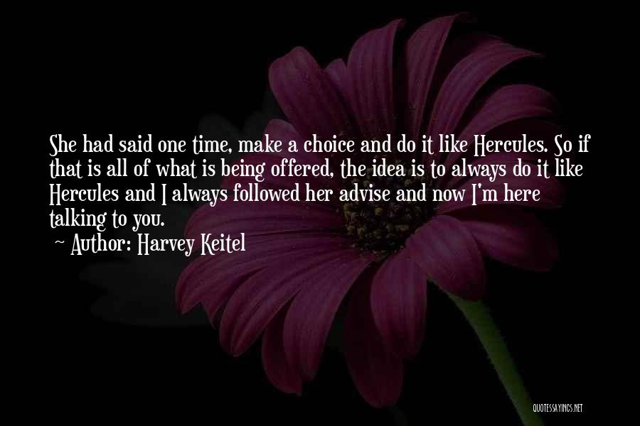 Harvey Keitel Quotes: She Had Said One Time, Make A Choice And Do It Like Hercules. So If That Is All Of What