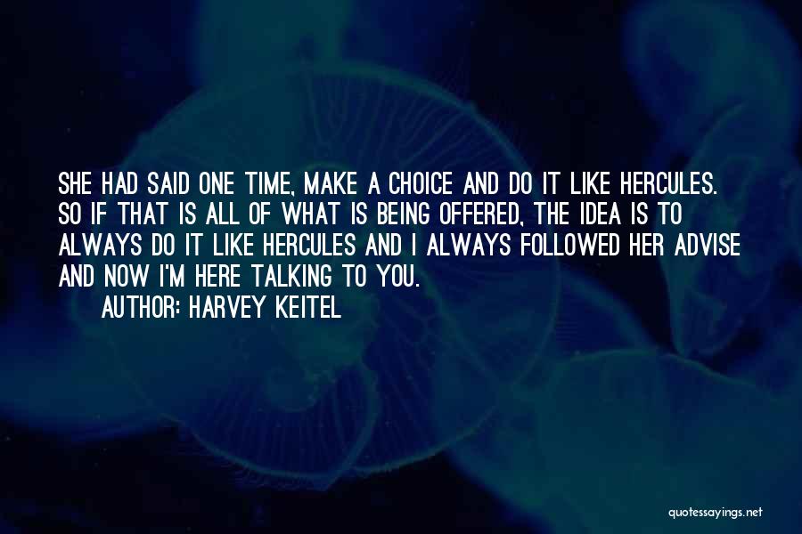 Harvey Keitel Quotes: She Had Said One Time, Make A Choice And Do It Like Hercules. So If That Is All Of What