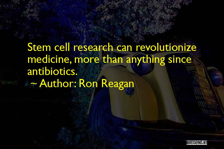 Ron Reagan Quotes: Stem Cell Research Can Revolutionize Medicine, More Than Anything Since Antibiotics.