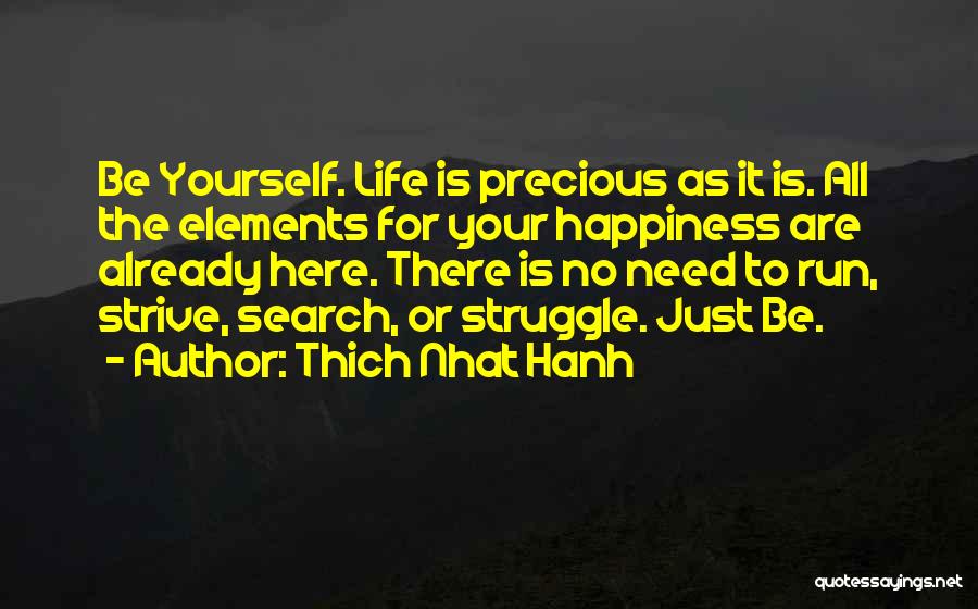 Thich Nhat Hanh Quotes: Be Yourself. Life Is Precious As It Is. All The Elements For Your Happiness Are Already Here. There Is No