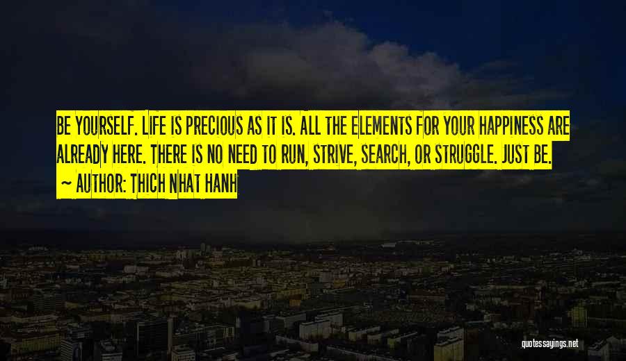 Thich Nhat Hanh Quotes: Be Yourself. Life Is Precious As It Is. All The Elements For Your Happiness Are Already Here. There Is No