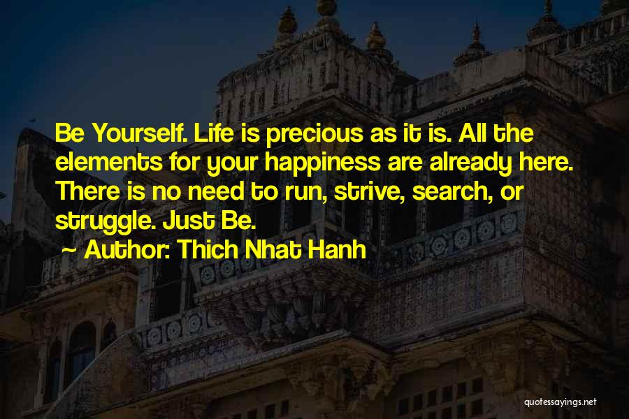 Thich Nhat Hanh Quotes: Be Yourself. Life Is Precious As It Is. All The Elements For Your Happiness Are Already Here. There Is No