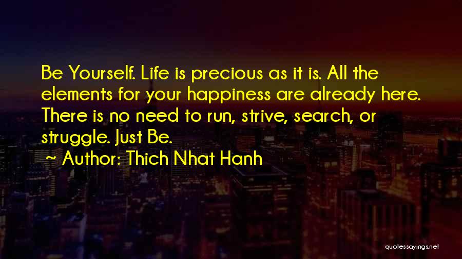 Thich Nhat Hanh Quotes: Be Yourself. Life Is Precious As It Is. All The Elements For Your Happiness Are Already Here. There Is No