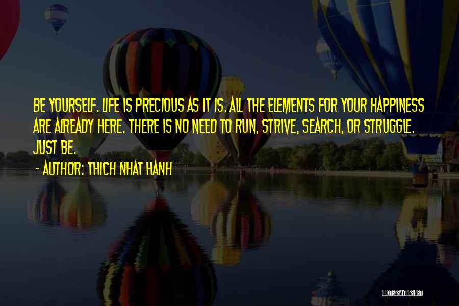 Thich Nhat Hanh Quotes: Be Yourself. Life Is Precious As It Is. All The Elements For Your Happiness Are Already Here. There Is No