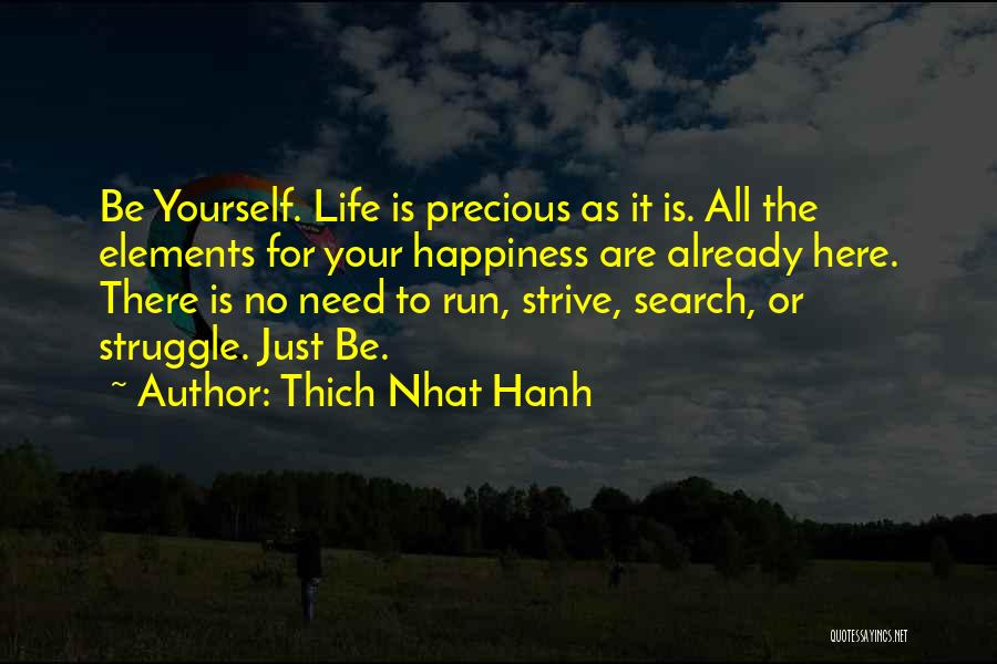 Thich Nhat Hanh Quotes: Be Yourself. Life Is Precious As It Is. All The Elements For Your Happiness Are Already Here. There Is No