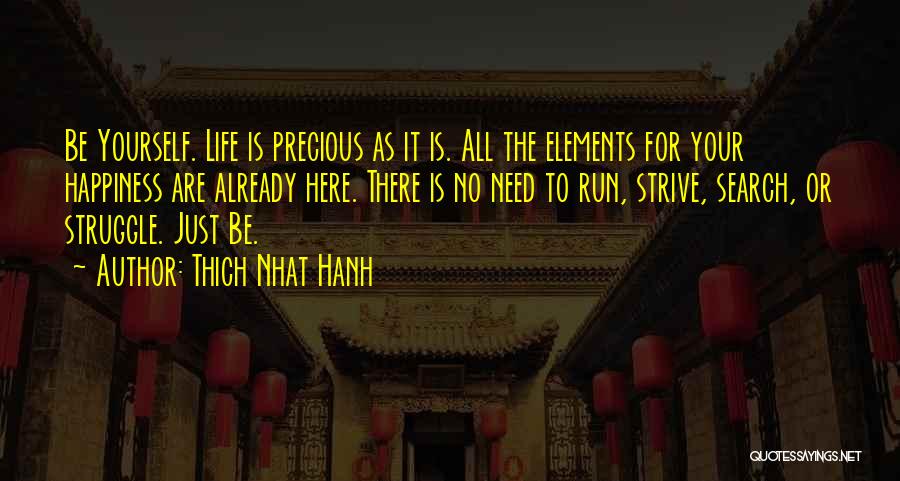 Thich Nhat Hanh Quotes: Be Yourself. Life Is Precious As It Is. All The Elements For Your Happiness Are Already Here. There Is No