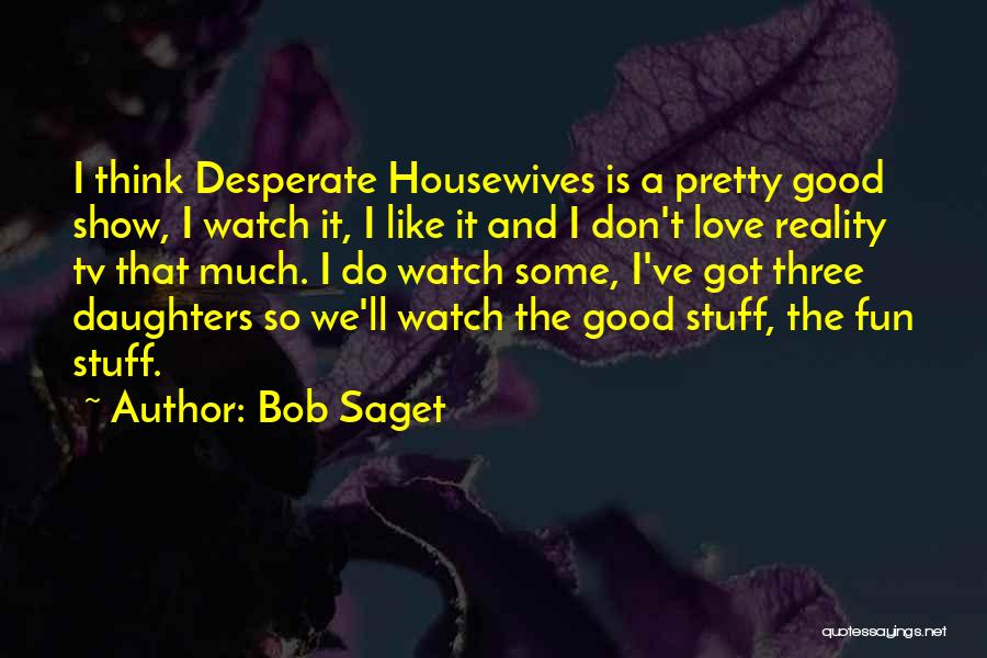 Bob Saget Quotes: I Think Desperate Housewives Is A Pretty Good Show, I Watch It, I Like It And I Don't Love Reality