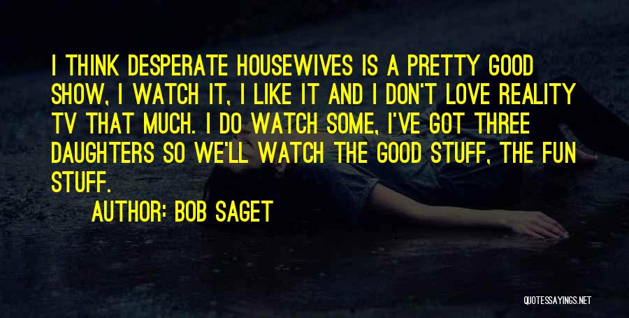 Bob Saget Quotes: I Think Desperate Housewives Is A Pretty Good Show, I Watch It, I Like It And I Don't Love Reality