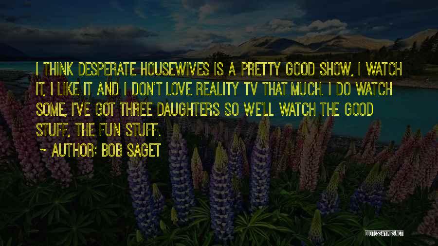 Bob Saget Quotes: I Think Desperate Housewives Is A Pretty Good Show, I Watch It, I Like It And I Don't Love Reality