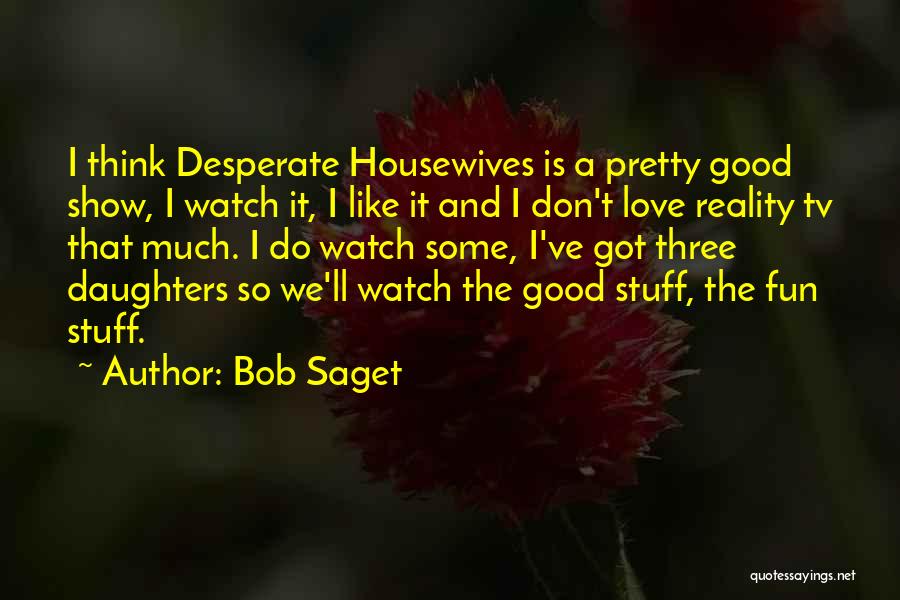 Bob Saget Quotes: I Think Desperate Housewives Is A Pretty Good Show, I Watch It, I Like It And I Don't Love Reality