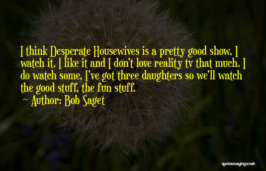 Bob Saget Quotes: I Think Desperate Housewives Is A Pretty Good Show, I Watch It, I Like It And I Don't Love Reality