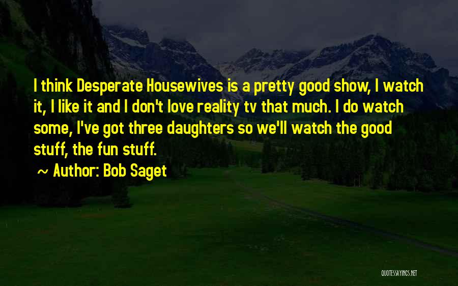 Bob Saget Quotes: I Think Desperate Housewives Is A Pretty Good Show, I Watch It, I Like It And I Don't Love Reality