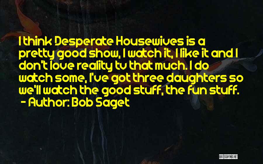 Bob Saget Quotes: I Think Desperate Housewives Is A Pretty Good Show, I Watch It, I Like It And I Don't Love Reality