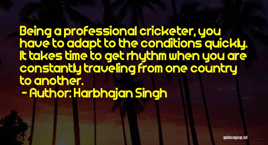 Harbhajan Singh Quotes: Being A Professional Cricketer, You Have To Adapt To The Conditions Quickly. It Takes Time To Get Rhythm When You