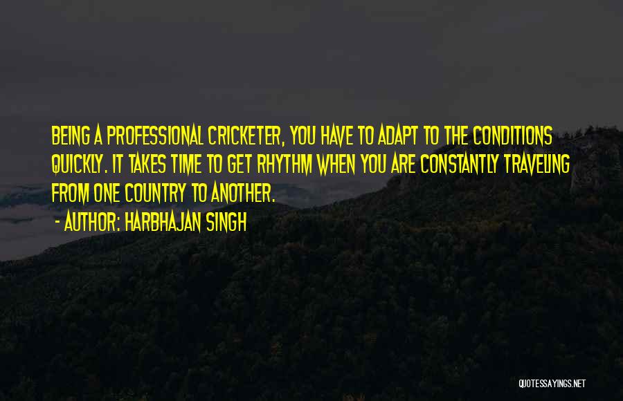 Harbhajan Singh Quotes: Being A Professional Cricketer, You Have To Adapt To The Conditions Quickly. It Takes Time To Get Rhythm When You