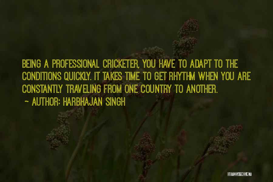 Harbhajan Singh Quotes: Being A Professional Cricketer, You Have To Adapt To The Conditions Quickly. It Takes Time To Get Rhythm When You