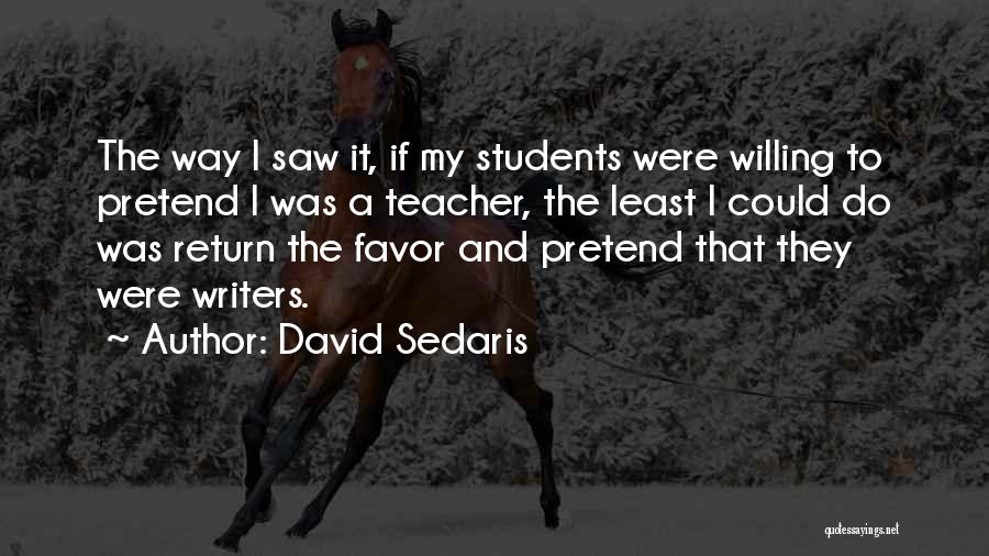 David Sedaris Quotes: The Way I Saw It, If My Students Were Willing To Pretend I Was A Teacher, The Least I Could