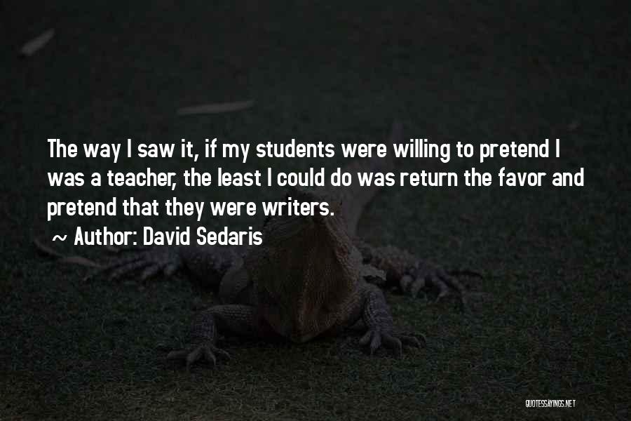 David Sedaris Quotes: The Way I Saw It, If My Students Were Willing To Pretend I Was A Teacher, The Least I Could