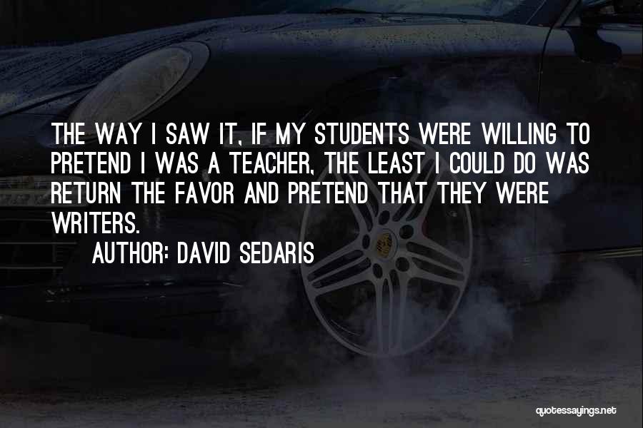 David Sedaris Quotes: The Way I Saw It, If My Students Were Willing To Pretend I Was A Teacher, The Least I Could