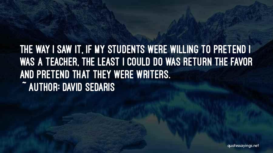 David Sedaris Quotes: The Way I Saw It, If My Students Were Willing To Pretend I Was A Teacher, The Least I Could