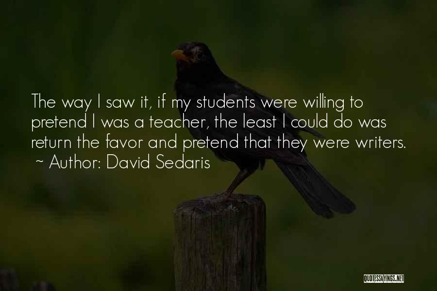 David Sedaris Quotes: The Way I Saw It, If My Students Were Willing To Pretend I Was A Teacher, The Least I Could