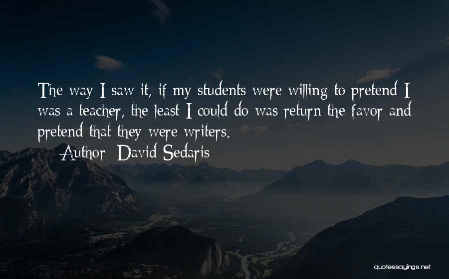 David Sedaris Quotes: The Way I Saw It, If My Students Were Willing To Pretend I Was A Teacher, The Least I Could