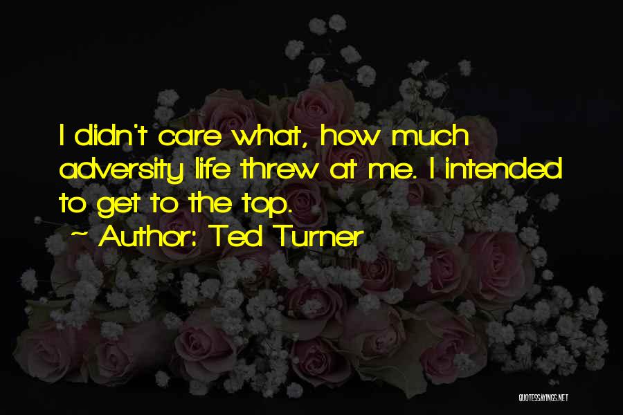 Ted Turner Quotes: I Didn't Care What, How Much Adversity Life Threw At Me. I Intended To Get To The Top.