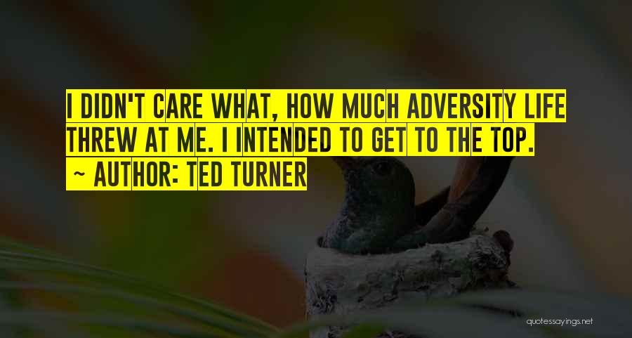 Ted Turner Quotes: I Didn't Care What, How Much Adversity Life Threw At Me. I Intended To Get To The Top.