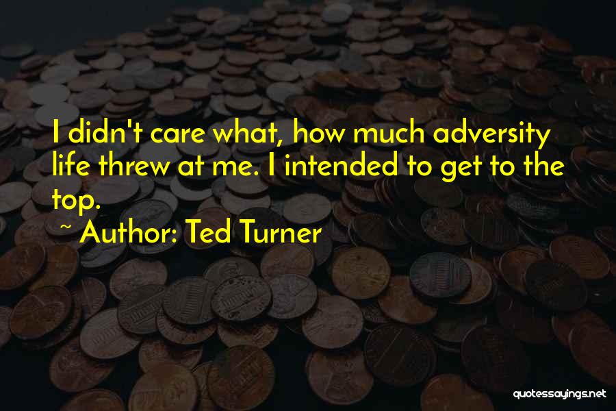 Ted Turner Quotes: I Didn't Care What, How Much Adversity Life Threw At Me. I Intended To Get To The Top.