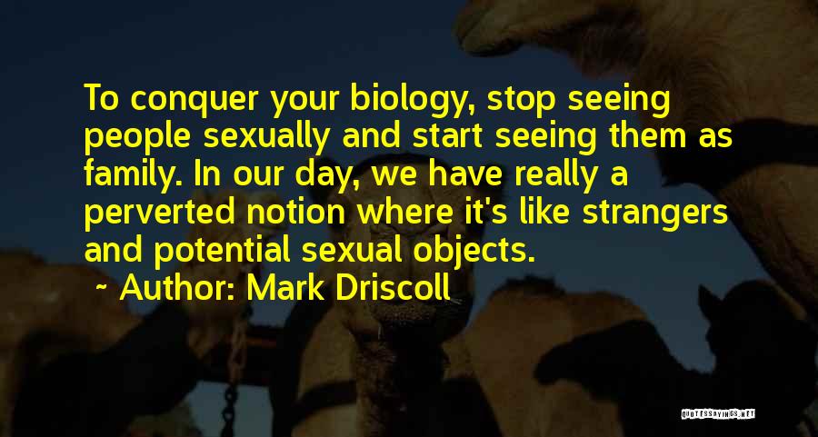 Mark Driscoll Quotes: To Conquer Your Biology, Stop Seeing People Sexually And Start Seeing Them As Family. In Our Day, We Have Really
