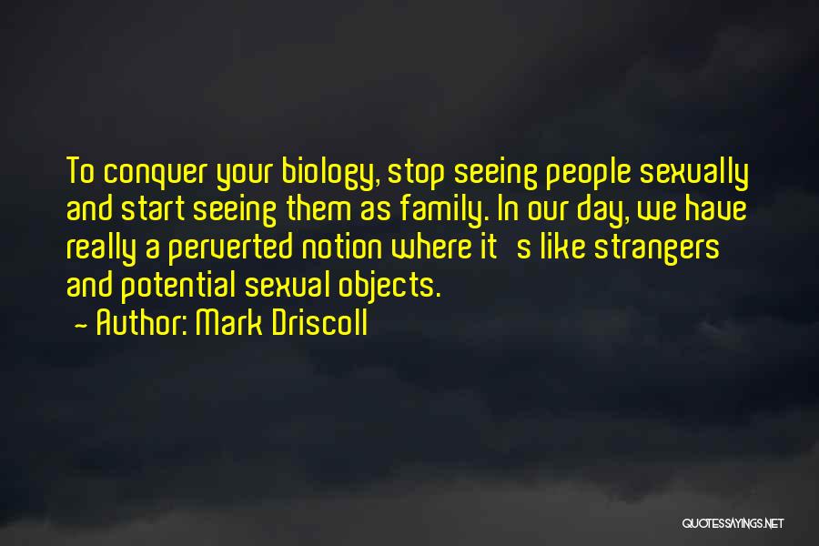Mark Driscoll Quotes: To Conquer Your Biology, Stop Seeing People Sexually And Start Seeing Them As Family. In Our Day, We Have Really