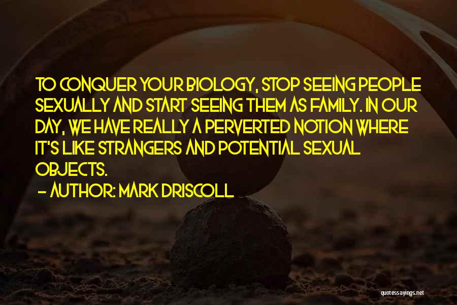 Mark Driscoll Quotes: To Conquer Your Biology, Stop Seeing People Sexually And Start Seeing Them As Family. In Our Day, We Have Really