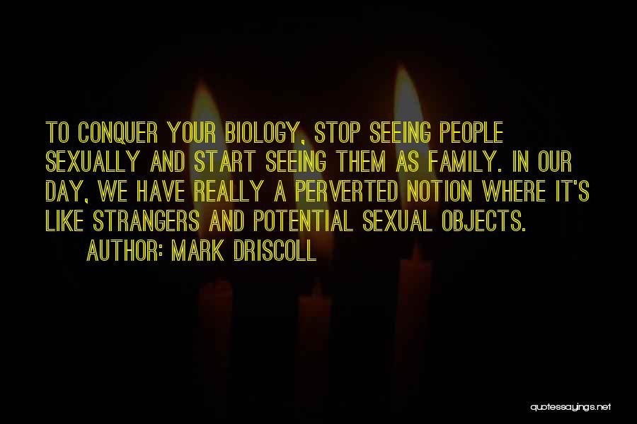 Mark Driscoll Quotes: To Conquer Your Biology, Stop Seeing People Sexually And Start Seeing Them As Family. In Our Day, We Have Really