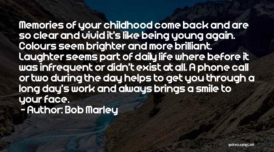 Bob Marley Quotes: Memories Of Your Childhood Come Back And Are So Clear And Vivid It's Like Being Young Again. Colours Seem Brighter
