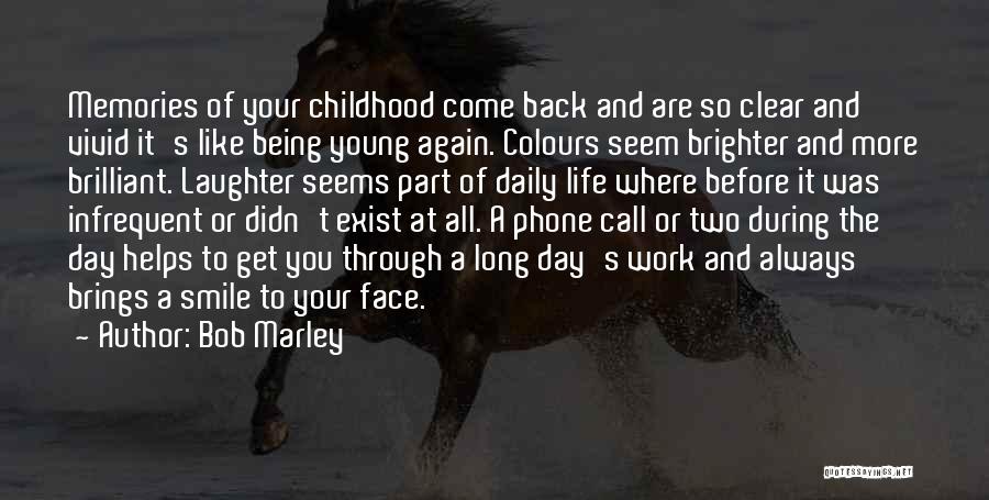 Bob Marley Quotes: Memories Of Your Childhood Come Back And Are So Clear And Vivid It's Like Being Young Again. Colours Seem Brighter