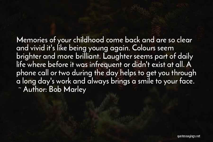 Bob Marley Quotes: Memories Of Your Childhood Come Back And Are So Clear And Vivid It's Like Being Young Again. Colours Seem Brighter