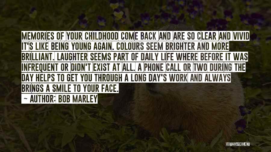 Bob Marley Quotes: Memories Of Your Childhood Come Back And Are So Clear And Vivid It's Like Being Young Again. Colours Seem Brighter