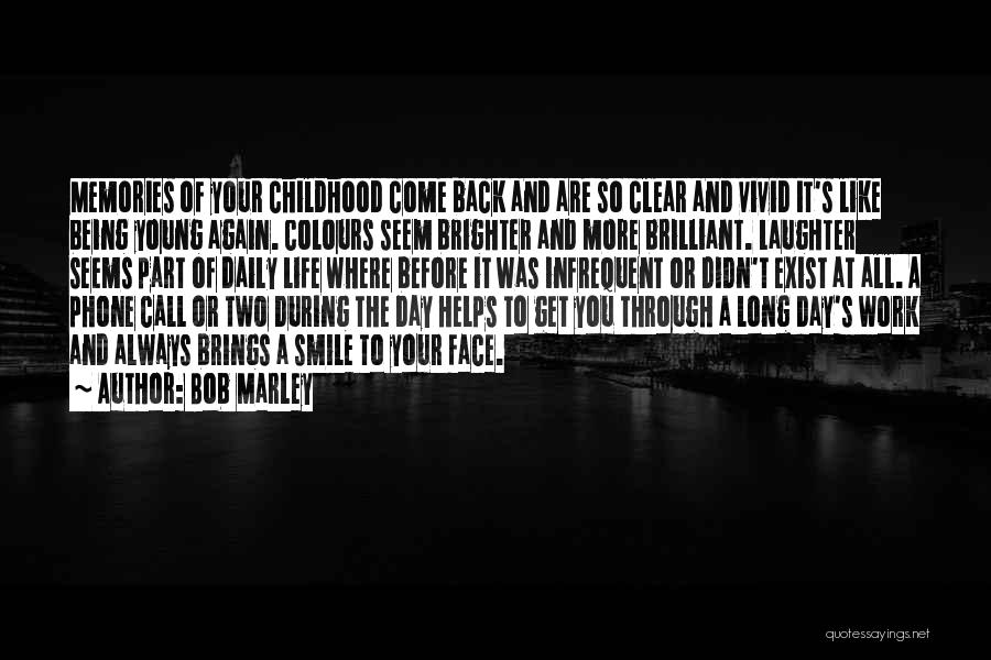 Bob Marley Quotes: Memories Of Your Childhood Come Back And Are So Clear And Vivid It's Like Being Young Again. Colours Seem Brighter