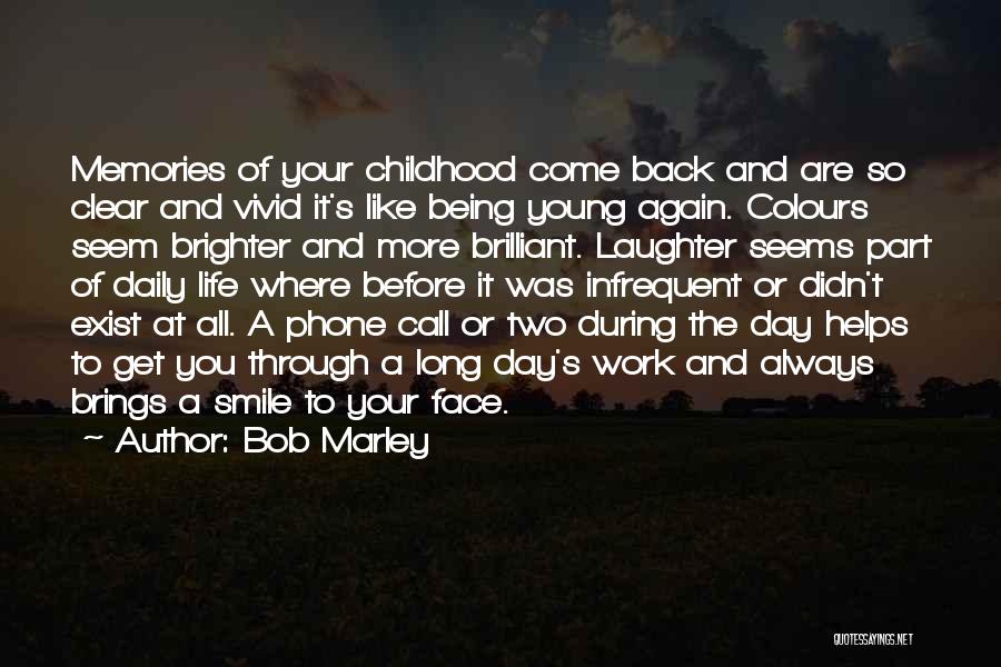 Bob Marley Quotes: Memories Of Your Childhood Come Back And Are So Clear And Vivid It's Like Being Young Again. Colours Seem Brighter