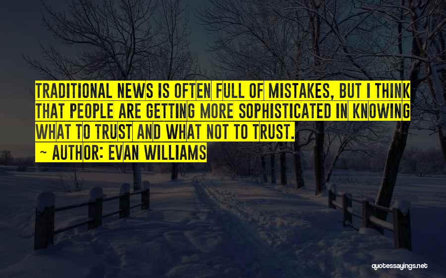 Evan Williams Quotes: Traditional News Is Often Full Of Mistakes, But I Think That People Are Getting More Sophisticated In Knowing What To