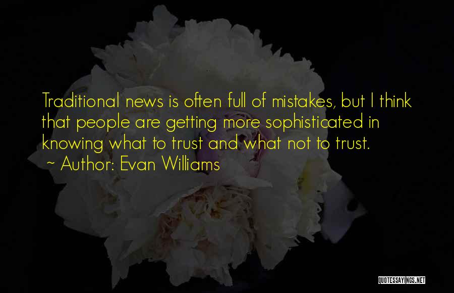 Evan Williams Quotes: Traditional News Is Often Full Of Mistakes, But I Think That People Are Getting More Sophisticated In Knowing What To