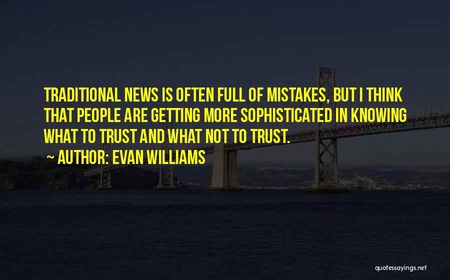 Evan Williams Quotes: Traditional News Is Often Full Of Mistakes, But I Think That People Are Getting More Sophisticated In Knowing What To