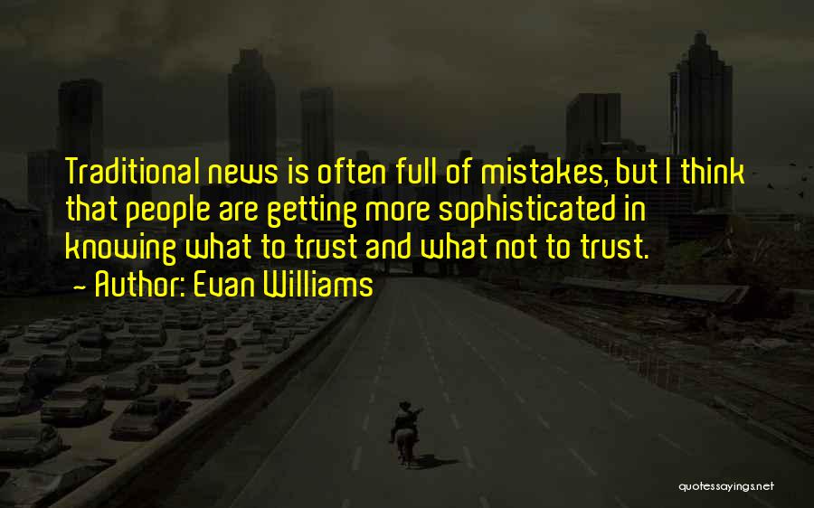 Evan Williams Quotes: Traditional News Is Often Full Of Mistakes, But I Think That People Are Getting More Sophisticated In Knowing What To
