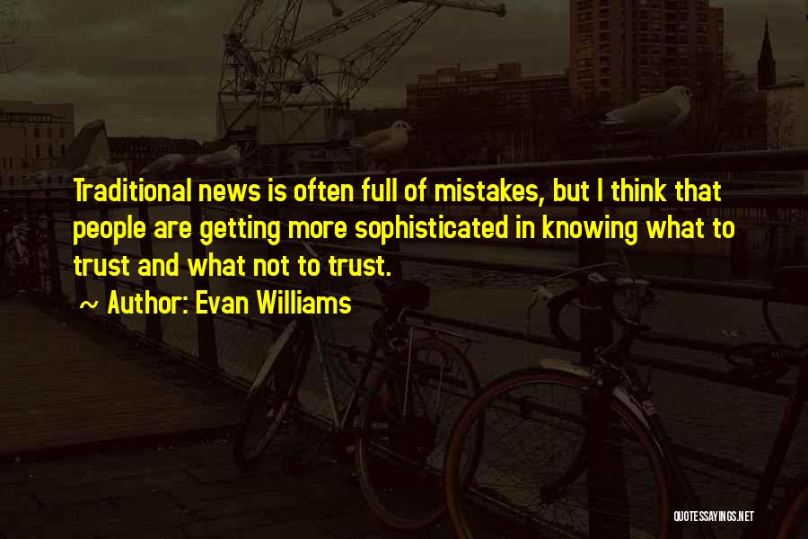 Evan Williams Quotes: Traditional News Is Often Full Of Mistakes, But I Think That People Are Getting More Sophisticated In Knowing What To