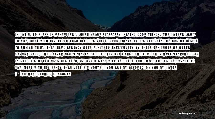 Henri J.M. Nouwen Quotes: In Latin, To Bless Is Benedicere, Which Means Literally: Saying Good Things. The Father Wants To Say, More With His